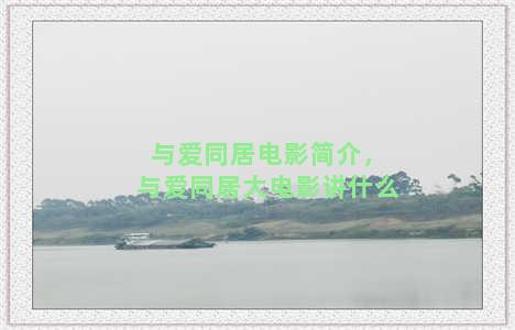 与爱同居电影简介，与爱同居大电影讲什么