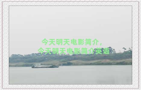 今天明天电影简介，今天明天电影简介英语