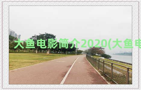 大鱼电影简介2020(大鱼电影简介)