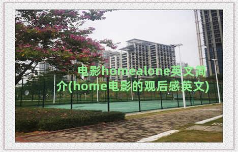 电影homealone英文简介(home电影的观后感英文)